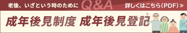 老後、いざという時のためにQ&A／成年後見制度 成年後見登記／詳しくはこちら(PDF)